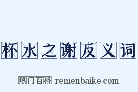 杯水之谢反义词是什么意思的图片